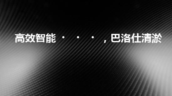 高效智能，巴洛仕清淤設備引領環(huán)保新潮流